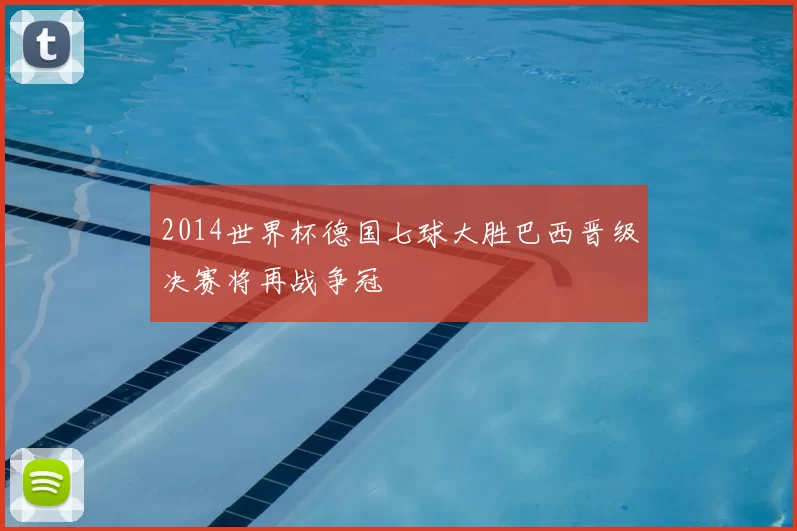 2014世界杯德国七球大胜巴西晋级决赛将再战争冠