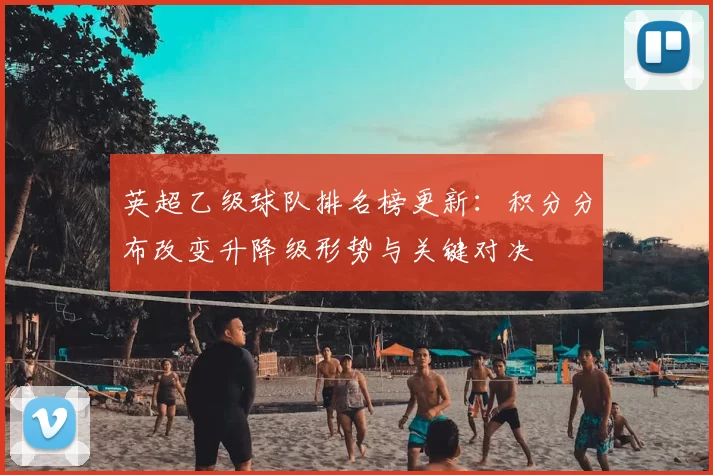 英超乙级球队排名榜更新：积分分布改变升降级形势与关键对决