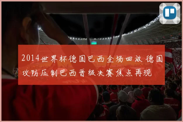 2014世界杯德国巴西全场回放 德国攻防压制巴西晋级决赛焦点再现
