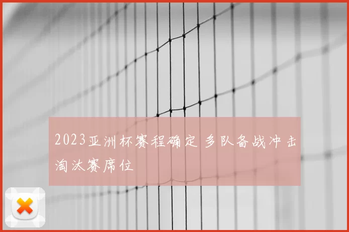 2023亚洲杯赛程确定 多队备战冲击淘汰赛席位