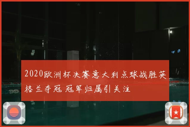 2020欧洲杯决赛意大利点球战胜英格兰夺冠 冠军归属引关注