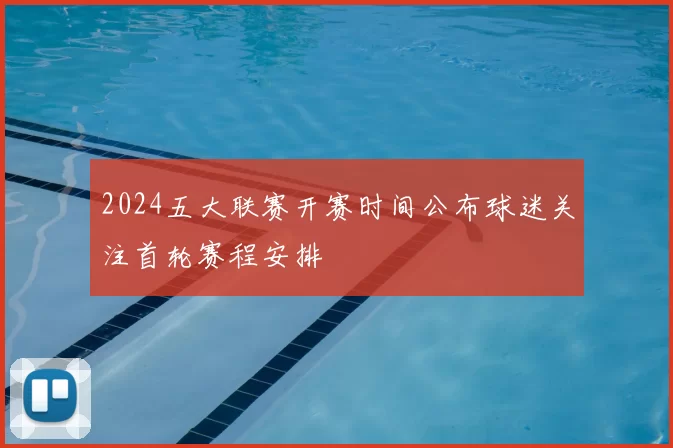 2024五大联赛开赛时间公布球迷关注首轮赛程安排