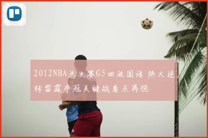 2012NBA总决赛G5回放国语 热火逆转雷霆夺冠关键战看点再现