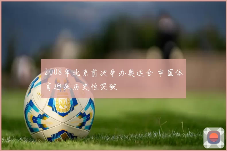 2008年北京首次举办奥运会 中国体育迎来历史性突破