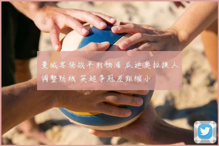 曼城客场战平利物浦 瓜迪奥拉换人调整防线 英超争冠差距缩小