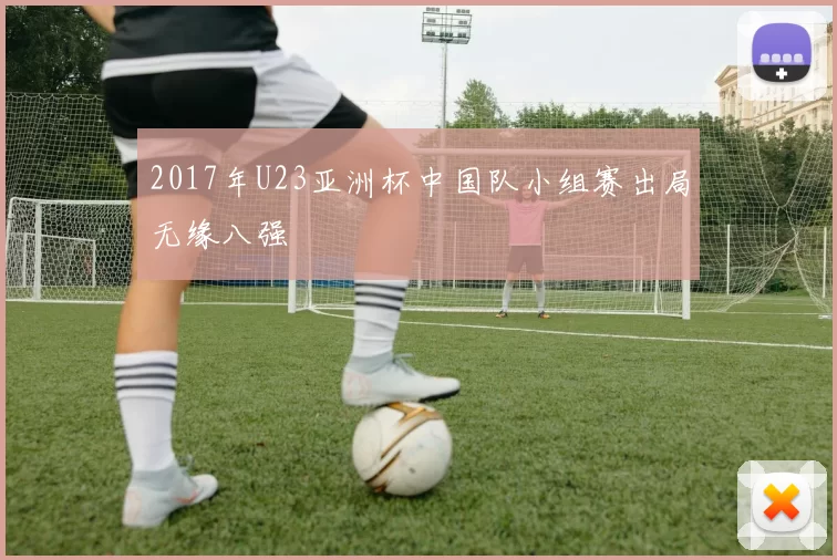 2017年U23亚洲杯中国队小组赛出局无缘八强