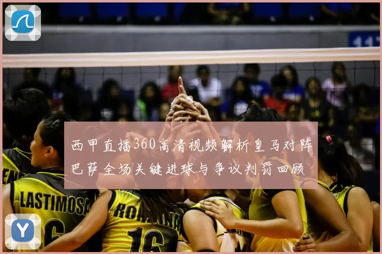 西甲直播360高清视频解析皇马对阵巴萨全场关键进球与争议判罚回顾