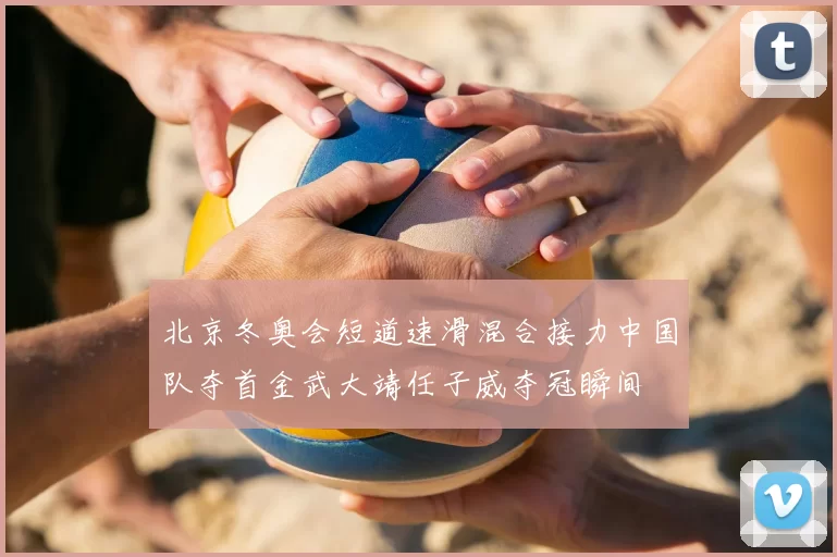 北京冬奥会短道速滑混合接力中国队夺首金武大靖任子威夺冠瞬间