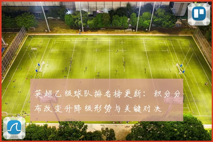 英超乙级球队排名榜更新：积分分布改变升降级形势与关键对决