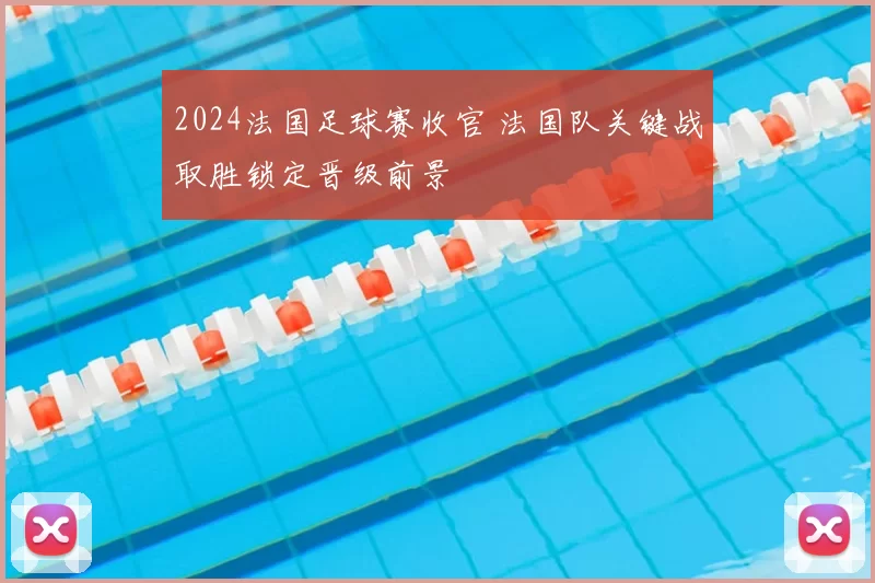 2024法国足球赛收官 法国队关键战取胜锁定晋级前景