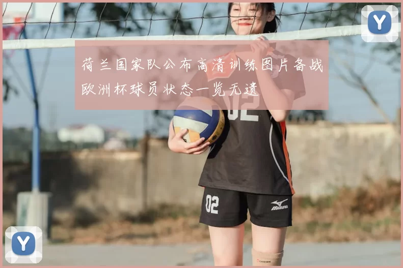 荷兰国家队公布高清训练图片备战欧洲杯球员状态一览无遗
