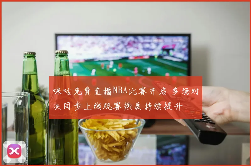 咪咕免费直播NBA比赛开启 多场对决同步上线观赛热度持续提升