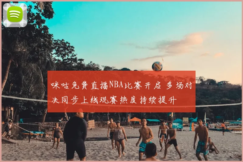 咪咕免费直播NBA比赛开启 多场对决同步上线观赛热度持续提升