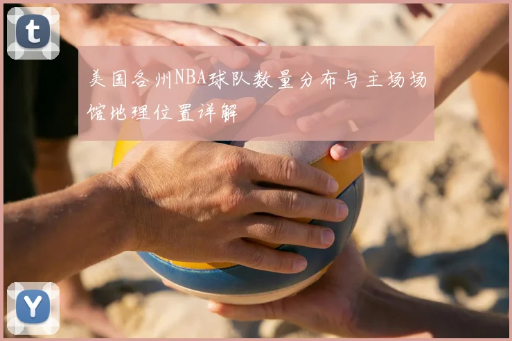 美国各州NBA球队数量分布与主场场馆地理位置详解