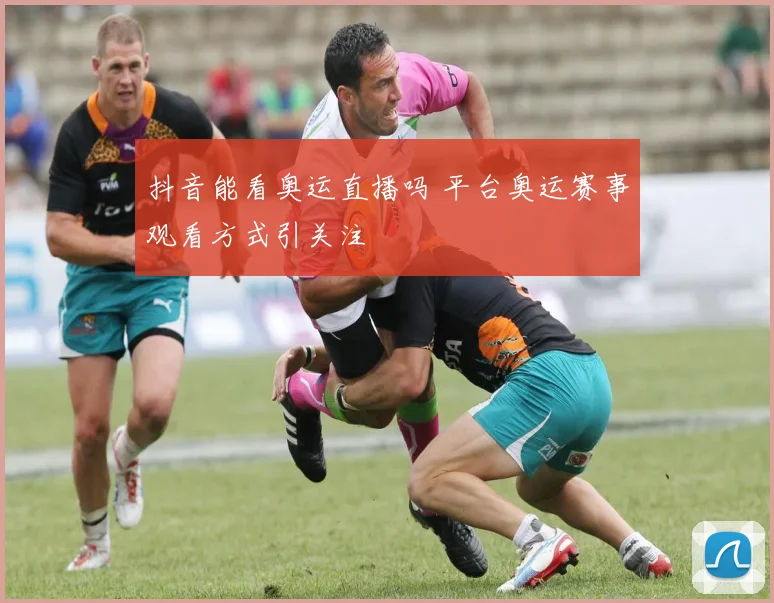 抖音能看奥运直播吗 平台奥运赛事观看方式引关注