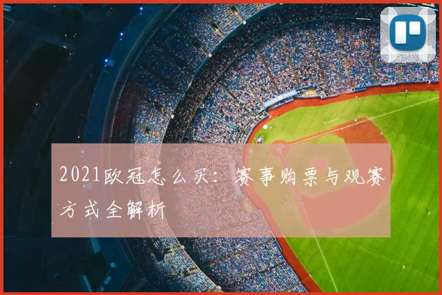 2021欧冠怎么买:赛事购票与观赛方式全解析