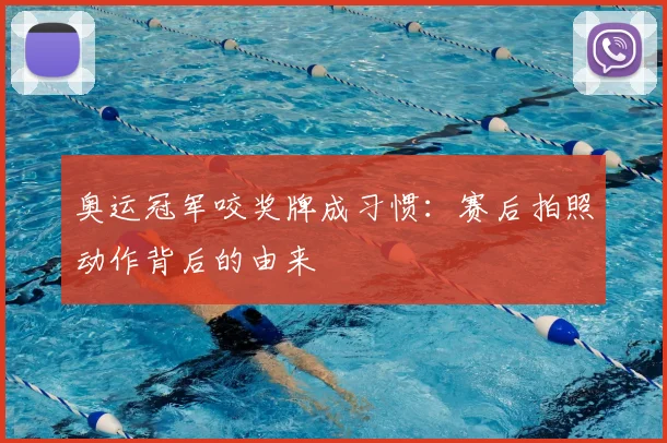 奥运冠军咬奖牌成习惯:赛后拍照动作背后的由来