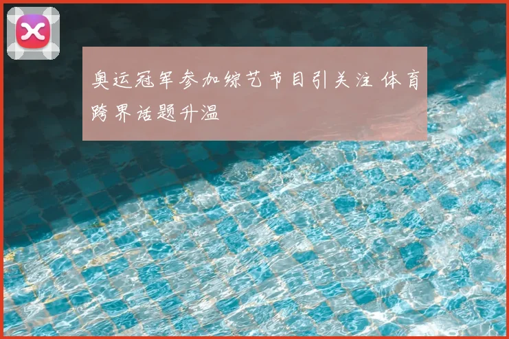 奥运冠军参加综艺节目引关注 体育跨界话题升温