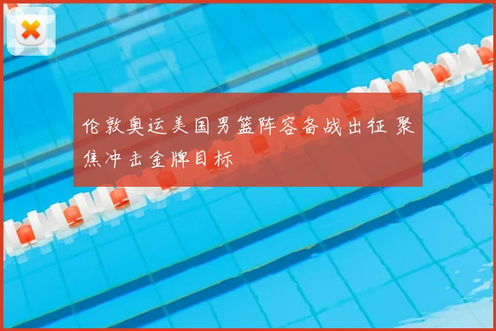 伦敦奥运美国男篮阵容备战出征 聚焦冲击金牌目标