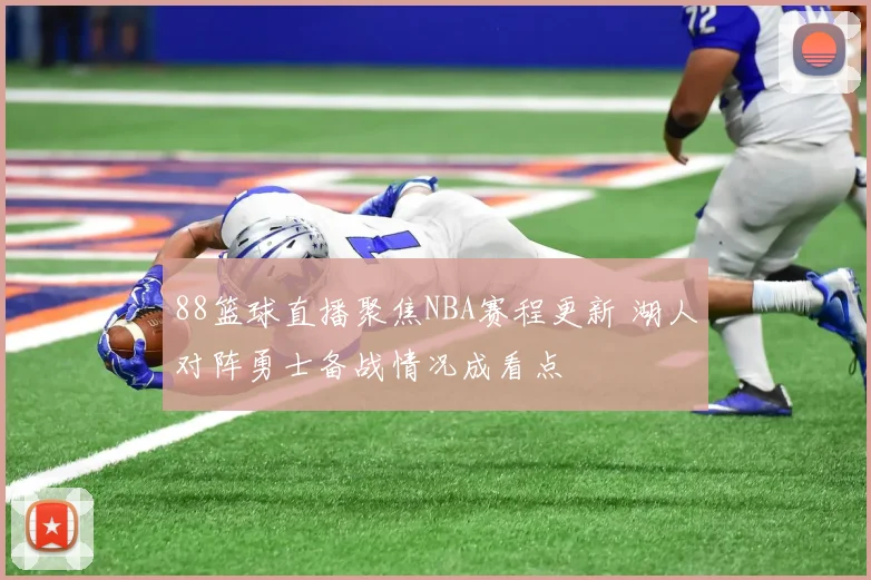 88篮球直播聚焦NBA赛程更新 湖人对阵勇士备战情况成看点