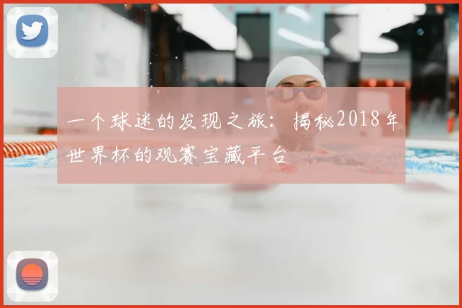 一个球迷的发现之旅:揭秘2018年世界杯的观赛宝藏平台