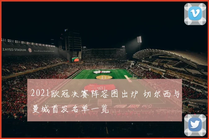 2021欧冠决赛阵容图出炉 切尔西与曼城首发名单一览