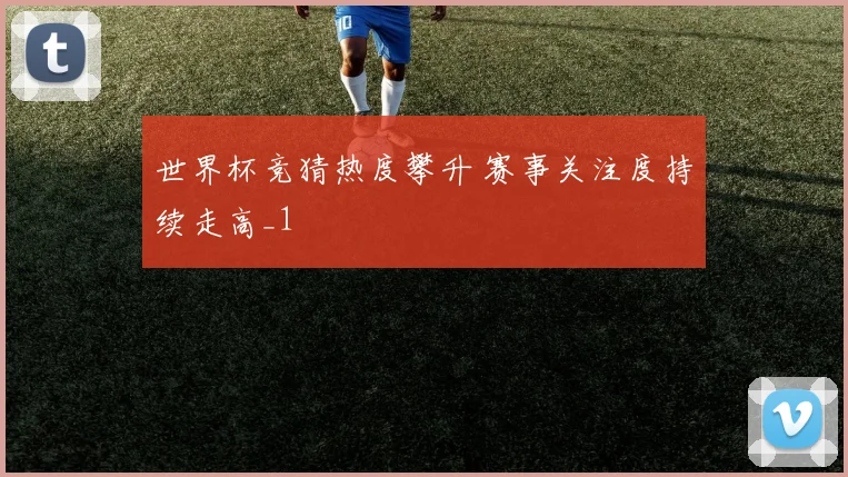 世界杯竞猜热度攀升 赛事关注度持续走高_1