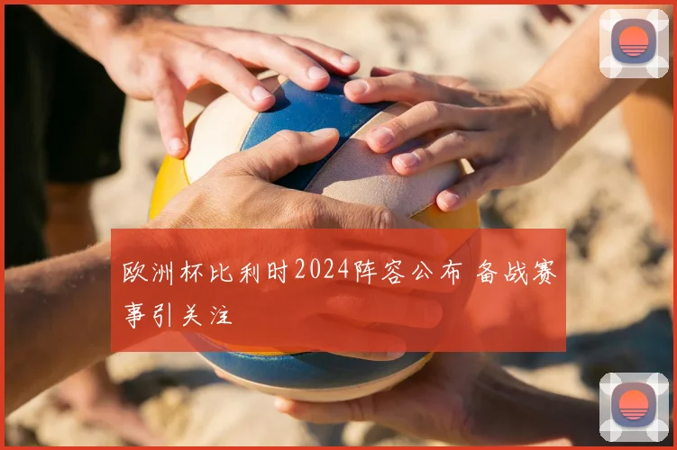 欧洲杯比利时2024阵容公布 备战赛事引关注