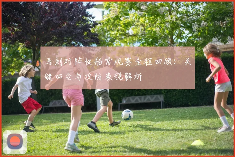 马刺对阵快船常规赛全程回顾：关键回合与攻防表现解析